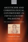 Asceticism and Christological Controversy in Fifth-Century Palestine: The Career of Peter the Iberian - Cornelia B. Horn