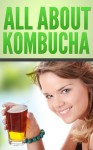 All About Kombucha: A Beginner's Book of the History, Health Benefits, and Classic Recipes to Make Fermented Kombucha Tea - Devon Green