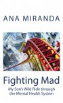 Fighting Mad: My Son's Wild Ride Through the Mental Health System - Ana Miranda