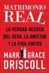 Matrimonio Real: La Verdad Acerca del Sexo, La Amistad y La Vida Juntos - Mark Driscoll, Grace Driscoll