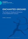 Enchanted Ground: The Study of Medieval Romance in the Eighteenth Century - Arthur Johnston