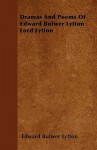 Dramas and Poems of Edward Bulwer Lytton Lord Lytton - Edward Bulwer-Lytton