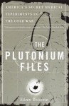 Plutonium Files, The: America's Secret Medical Experiments in the Cold War - Eileen Welsome