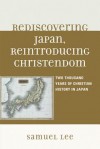 Rediscovering Japan, Reintroducing Christendom: Two Thousand Years of Christian History in Japan - Samuel Lee