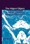 The Abject Object: Avatars of the Phallus in Contemporary French Theory, Literature and Film - Keith Reader