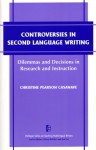 Controversies in Second Language Writing: Dilemmas and Decisions in Research and Instruction - Christine Pearson Casanave