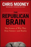 The Republican Brain: The Science of Why They Deny Science--and Reality - Chris Mooney