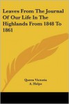 Leaves from the Journal of Our Life in the Highlands from 1848 to 1861 - Queen Victoria, A. Helps