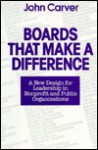 Boards That Make a Difference: A New Design for Leadership in Nonprofit and Public Organizations - John Carver