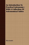 An Introduction to Practical Astronomy: With a Collection of Astronomical Tables - Elias Loomis