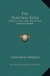 The Hunting Rifle: Design, Selection, Ballistics, Marksmanship - Townsend Whelen