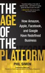 The Age of the Platform: How Amazon, Apple, Facebook, and Google Have Redefined Business - Phil Simon