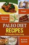 Paleo Diet Recipes: Simple and Delicious Recipes for Everyday Paleo Living - Sarah Sparrow