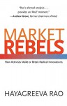 Market Rebels: How Activists Make or Break Radical Innovations - Hayagreeva Rao