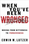 When You've Been Wronged: Moving From Bitterness to Forgiveness - Erwin W. Lutzer