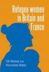 Refugee Women in Britain and France - Gill Allwood, Khursheed Wadia