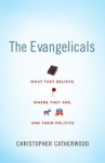 The Evangelicals: What They Believe, Where They Are, and Their Politics - Christopher Catherwood