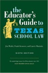 The Educator's Guide to Texas School Law: Sixth Edition - Jim Walsh, Frank Kemerer, Laurie Maniotis