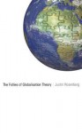 The Follies of Globalisation Theory: Polemical Essays - Justin Rosenberg