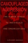 Camouflaged Aggression: The Hidden Threat to Individuals and Organizations - Alexander Abdennur