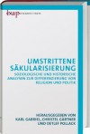 Umstrittene Säkularisierung: Soziologische und historische Analysen zur Differenzierung von Religion und Politik - Karl Gabriel, Christel Gärtner, Detlef Pollack