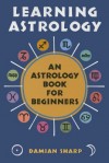 Learning Astrology: An Astrology Book For Beginners - Damian Sharp