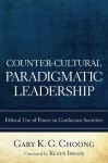 Counter-Cultural Paradigmatic Leadership: Ethical Use of Power in Confucian Societies - Gary K. G. Choong, Klaus Issler