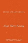 Anger, Mercy, Revenge (The Complete Works of Lucius Annaeus Seneca) - Seneca, Robert A. Kaster, Martha C. Nussbaum