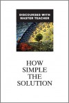 How Simple The Solution: Discourses With Master Teacher - The Master Teacher of A Course In Miracles