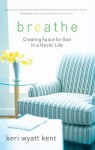 Breathe: Creating Space for God in a Hectic Life - Keri Wyatt Kent