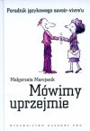 Mówimy uprzejmie. Poradnik językowego savoir-vivre'u. - Małgorzata Marcjanik