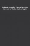 Medieval Armenian Manuscripts at the University of California, Los Angeles - Avedis K. Sanjian, University of California, Los Angeles Staff