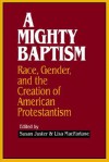 A Mighty Baptism: Race and Gender, in the Creation of American Protestantism - Susan Juster