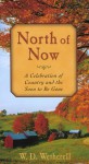 North of Now: A Celebration of Country and the Soon to be Gone - W.D. Wetherell