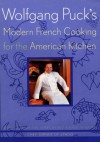 Wolfgang Puck's Modern French Cooking for the American Kitchen: Recipes Form the James Beard Award-Winning Chef-Owner of Spago - Wolfgang Puck