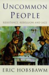 Uncommon People: Resistance, Rebellion and Jazz - Eric J. Hobsbawm