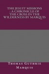 The Jesuit Missions: A Chronicle of the Cross in the Wilderness by Marquis - Thomas Guthrie Marquis