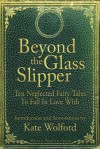 Beyond the Glass Slipper: Ten Neglected Fairy Tales To Fall In Love With - Kate Wolford