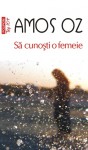 Să cunoşti o femeie - Amos Oz, Antoaneta Ralian