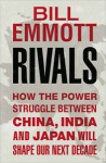 Rivals: How The Power Struggle Between China, India And Japan Will Shape Our Next Decade - Bill Emmott