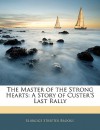 The Master of the Strong Hearts: A Story of Custer's Last Rally - Elbridge S. Brooks