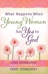 What Happens When Young Women Say Yes to God - Lysa TerKeurst, Hope Terkeurst