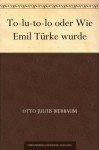 To-lu-to-lo oder Wie Emil Türke wurde (German Edition) - Otto Julius Bierbaum