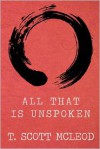 All That Is Unspoken - T. Scott McLeod