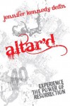 Altar'd: Experience the Power of Resurrection - Jennifer Kennedy Dean