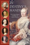 In Destiny's Hands: Five Tragic Rulers, Children of Maria Theresa - Justin C. Vovk