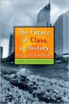 The Future of Class in History: What's Left of the Social? - Geoff Eley, Keith Nield