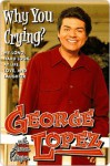 Why You Crying?: My Long, Hard Look at Life, Love, and Laughter - George Lopez, Armen Keteyian