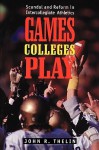 Games Colleges Play: Scandal and Reform in Intercollegiate Athletics - John R. Thelin