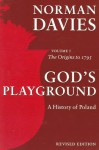 God's Playground: A History of Poland, Vol. 1: The Origins to 1795 - Norman Davies